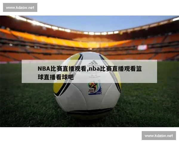 高清篮球赛事直播APP下载指南畅享实时精彩对决平台安全稳定观看体验 - 副本 (18) - 副本 - 副本 - 副本